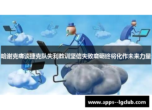 哈谢克痛谈捷克队失利教训坚信失败磨砺终将化作未来力量