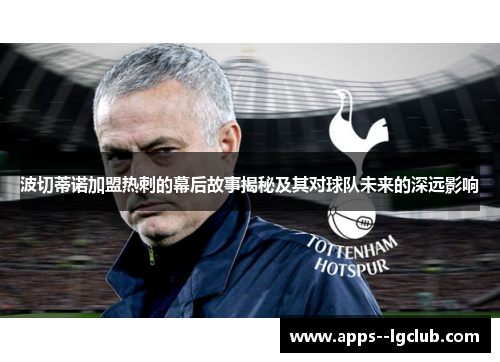 波切蒂诺加盟热刺的幕后故事揭秘及其对球队未来的深远影响