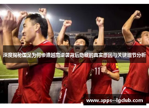 深度揭秘国足为何惨遭越南逆袭背后隐藏的真实原因与关键细节分析