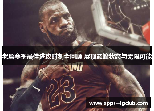 老詹赛季最佳进攻时刻全回顾 展现巅峰状态与无限可能