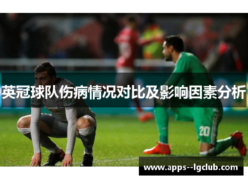 英冠球队伤病情况对比及影响因素分析 英冠球队伤病情况对比及影响因素分析