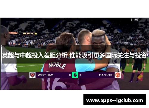 英超与中超投入差距分析 谁能吸引更多国际关注与投资 英超与中超投入差距分析 谁能吸引更多国际关注与投资