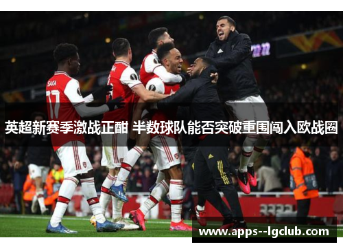 英超新赛季激战正酣 半数球队能否突破重围闯入欧战圈 英超新赛季激战正酣 半数球队能否突破重围闯入欧战圈