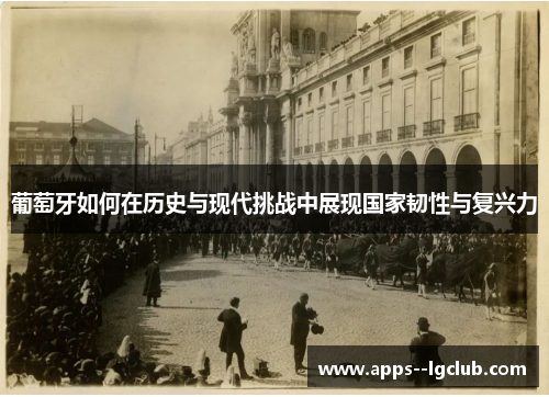 葡萄牙如何在历史与现代挑战中展现国家韧性与复兴力