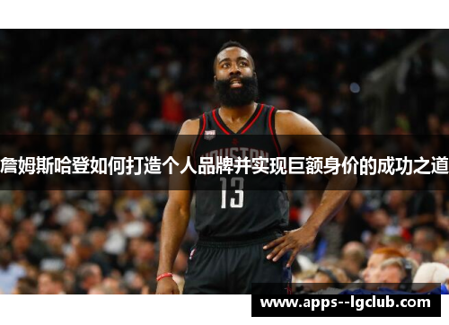 詹姆斯哈登如何打造个人品牌并实现巨额身价的成功之道