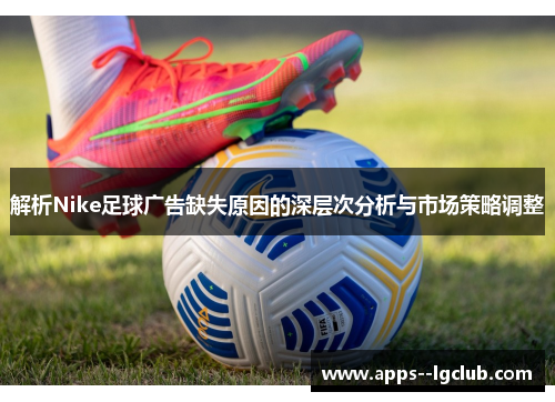 解析Nike足球广告缺失原因的深层次分析与市场策略调整