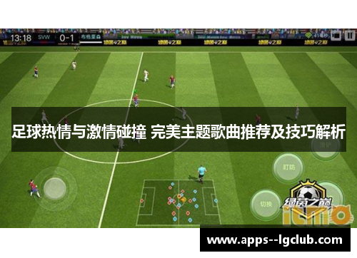 足球热情与激情碰撞 完美主题歌曲推荐及技巧解析