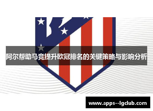 阿尔帮助马竞提升欧冠排名的关键策略与影响分析