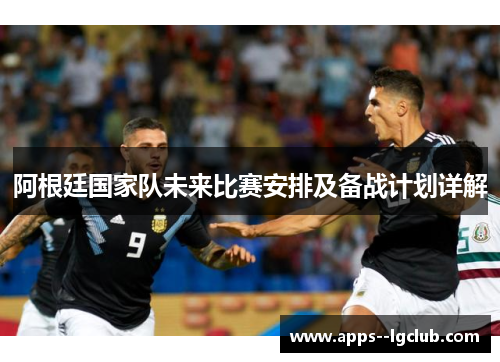 阿根廷国家队未来比赛安排及备战计划详解