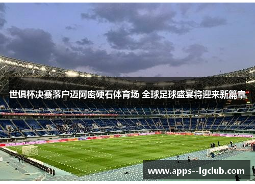 世俱杯决赛落户迈阿密硬石体育场 全球足球盛宴将迎来新篇章