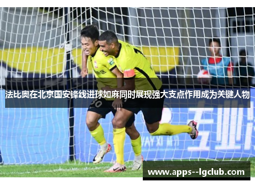 法比奥在北京国安锋线进球如麻同时展现强大支点作用成为关键人物