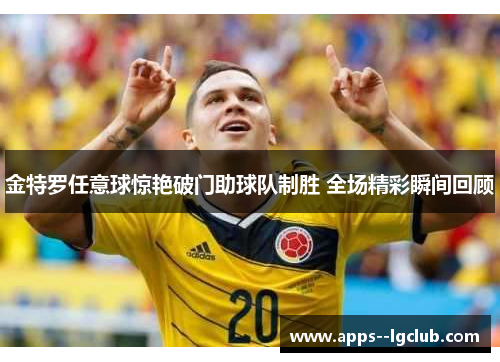 金特罗任意球惊艳破门助球队制胜 全场精彩瞬间回顾 金特罗任意球惊艳破门助球队制胜 全场精彩瞬间回顾