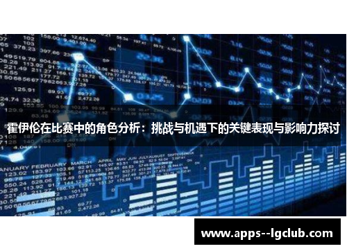 霍伊伦在比赛中的角色分析：挑战与机遇下的关键表现与影响力探讨