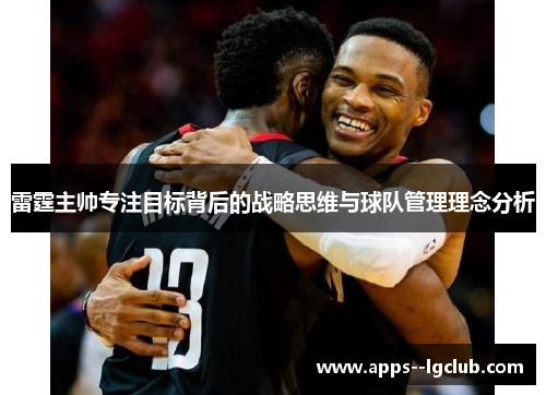 雷霆主帅专注目标背后的战略思维与球队管理理念分析 雷霆主帅专注目标背后的战略思维与球队管理理念分析