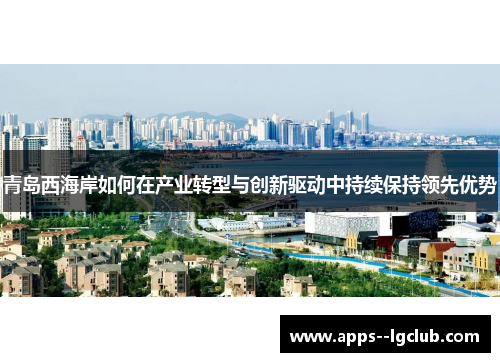 青岛西海岸如何在产业转型与创新驱动中持续保持领先优势