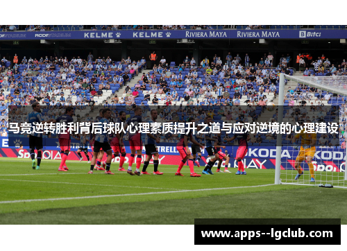 马竞逆转胜利背后球队心理素质提升之道与应对逆境的心理建设