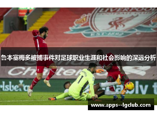 鲁本塞梅多被捕事件对足球职业生涯和社会影响的深远分析