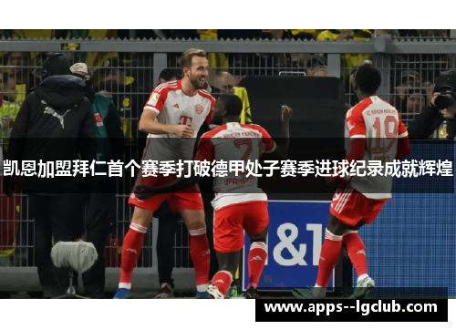 凯恩加盟拜仁首个赛季打破德甲处子赛季进球纪录成就辉煌