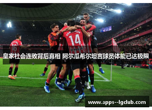 皇家社会连败背后真相 阿尔瓜希尔坦言球员体能已达极限 皇家社会连败背后真相 阿尔瓜希尔坦言球员体能已达极限