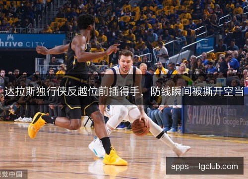 达拉斯独行侠反越位前插得手,防线瞬间被撕开空当 达拉斯独行侠反越位前插得手,防线瞬间被撕开空当
