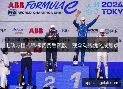 电动方程式锦标赛赛后疏散,观众动线优化成焦点 电动方程式锦标赛赛后疏散,观众动线优化成焦点