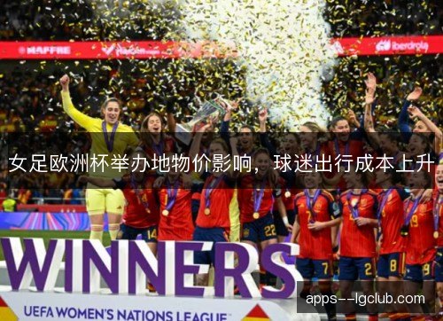 女足欧洲杯举办地物价影响，球迷出行成本上升