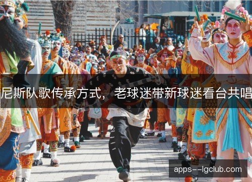 尼斯队歌传承方式，老球迷带新球迷看台共唱